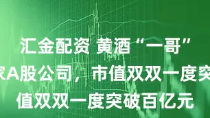 汇金配资 黄酒“一哥”之争！2家A股公司，市值双双一度突破百亿元