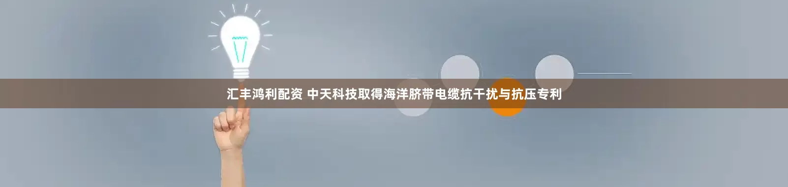 汇丰鸿利配资 中天科技取得海洋脐带电缆抗干扰与抗压专利